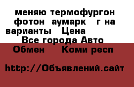 меняю термофургон фотон  аумарк 13г на варианты › Цена ­ 400 000 - Все города Авто » Обмен   . Коми респ.
